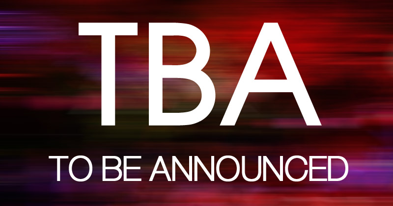TBA - To Be Announced in